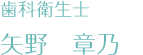 歯科衛生士　矢野章乃