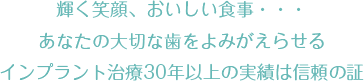 輝く笑顔、おいしい食事・・・あなたの大切な歯をよみがえらせるインプラント治療30年間の実績は信頼の証