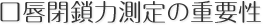 口唇閉鎖力測定の重要性