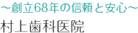 〜創立68年の信頼と安心〜 村上歯科医院