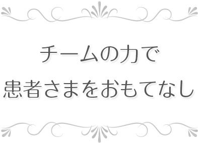 チームの力で患者さまをおもてなし