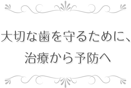 大切な歯を守るために、治療から予防へ