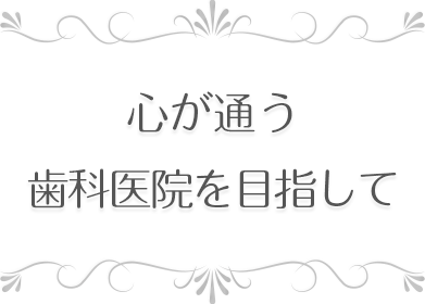 心が通う歯科医院を目指して