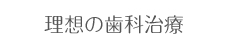 理想の歯科治療